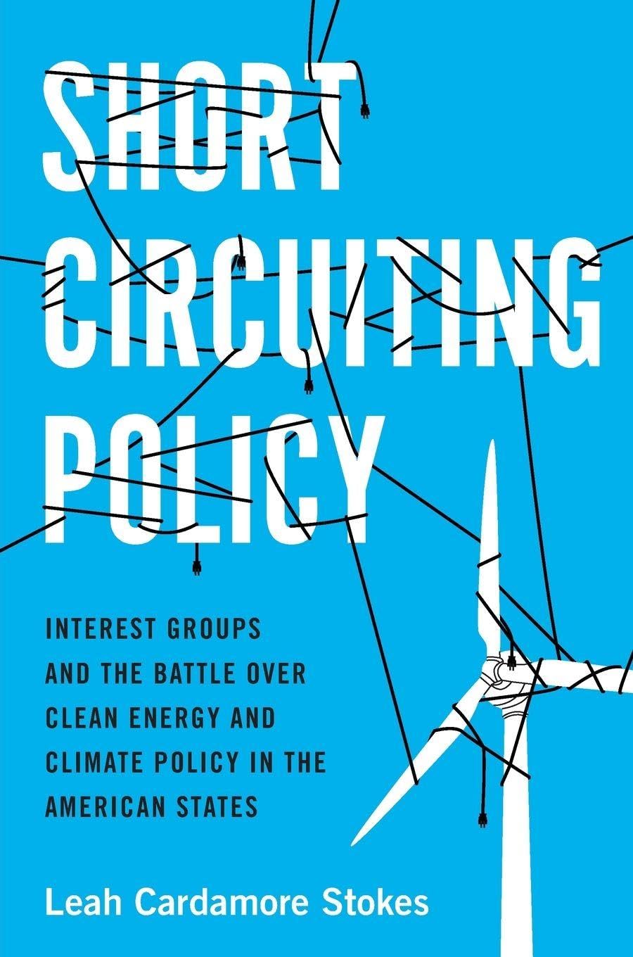 Short Circuiting Policy: Interest Groups and the Battle Over Clean Energy and Climate Policy in the American States (Studies in Postwar American Political Development)