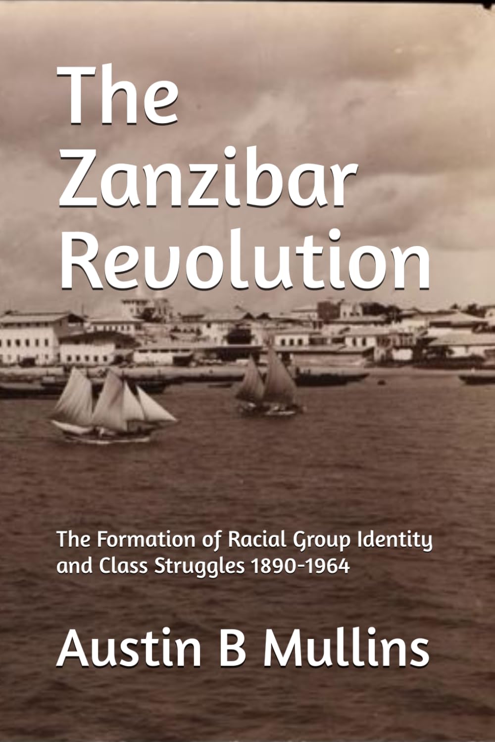 The Zanzibar Revolution: The Formation of Racial Group Identity and Class Struggles 1890-1964
