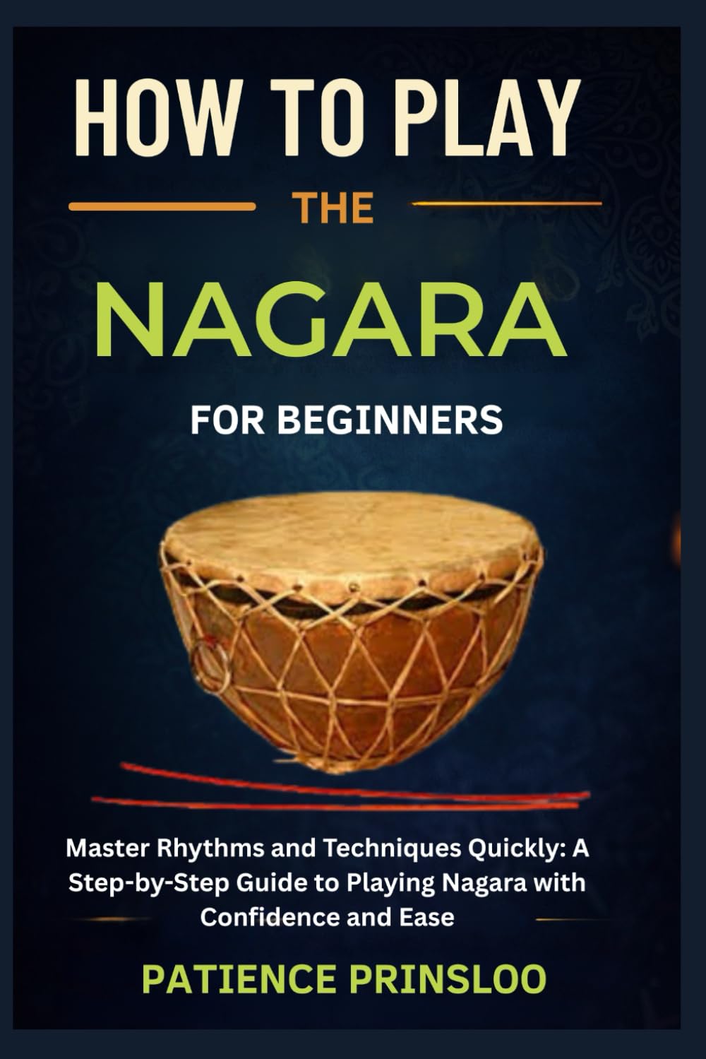 How To Play The Nagara For Beginners: Master Rhythms and Techniques Quickly: A Step-by-Step Guide to Playing Nagara with Confidence and Ease
