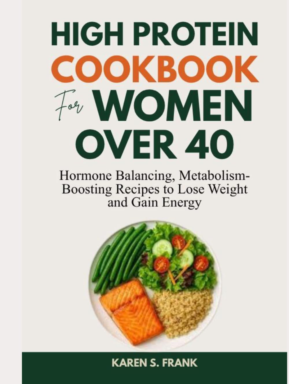 HIGH PROTEIN COOKBOOK FOR WOMEN OVER 40: Hormone-Balancing, Metabolism-Boosting Recipes to Lose Weight and Gain Energy