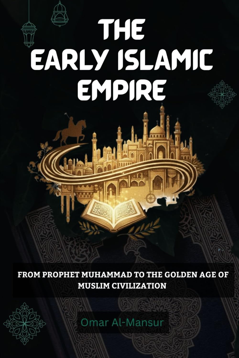 The Early Islamic Empire: From Prophet Muhammad to the Golden Age of Muslim Civilization