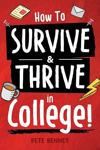 How to Survive &amp; Thrive in College: From Buying Textbooks, Dealing With Weird Roommates, Mastering Your Exams, Handling Stress, Preparing for Your Future and Everything in Between