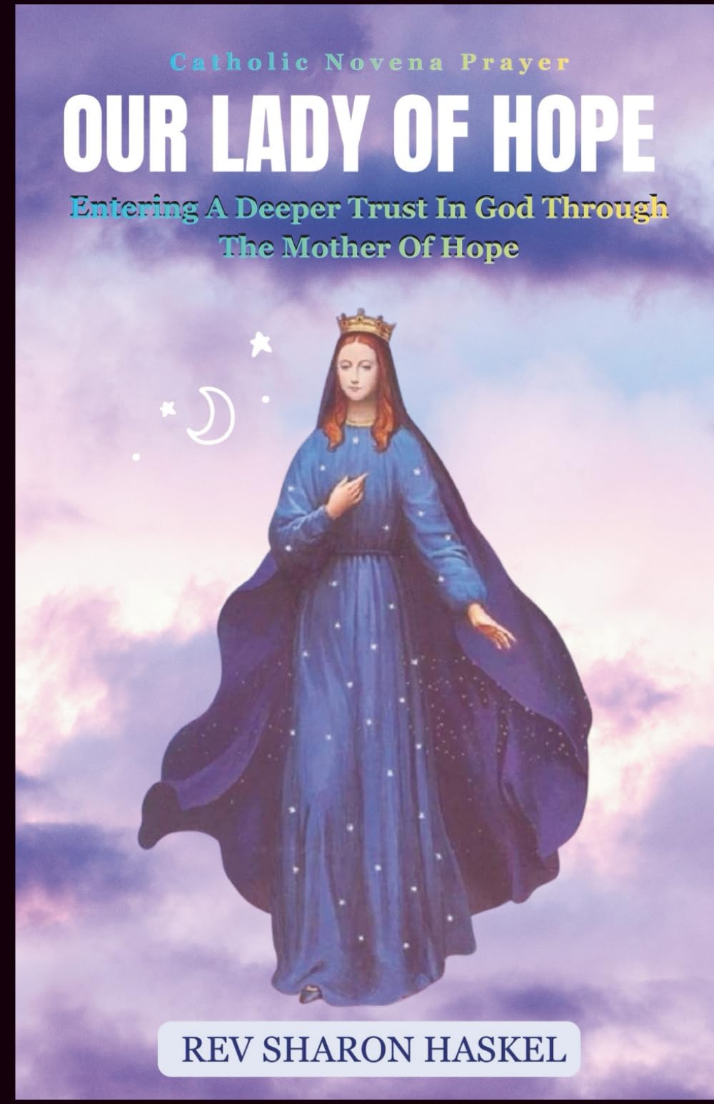 NOVENA TO OUR LADY OF HOPE: Entering A Deeper Trust In God Through The Mother Of Hope; Novena for divine intervention