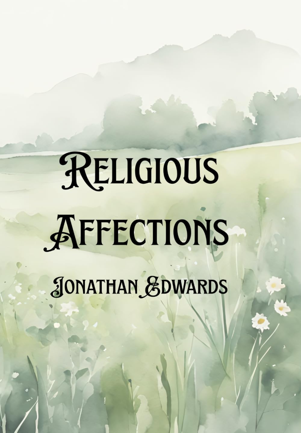Religious Affections: Jonathan Edwards’ Enduring Work on Revival, Conversion, and the Marks of Authentic Christianity