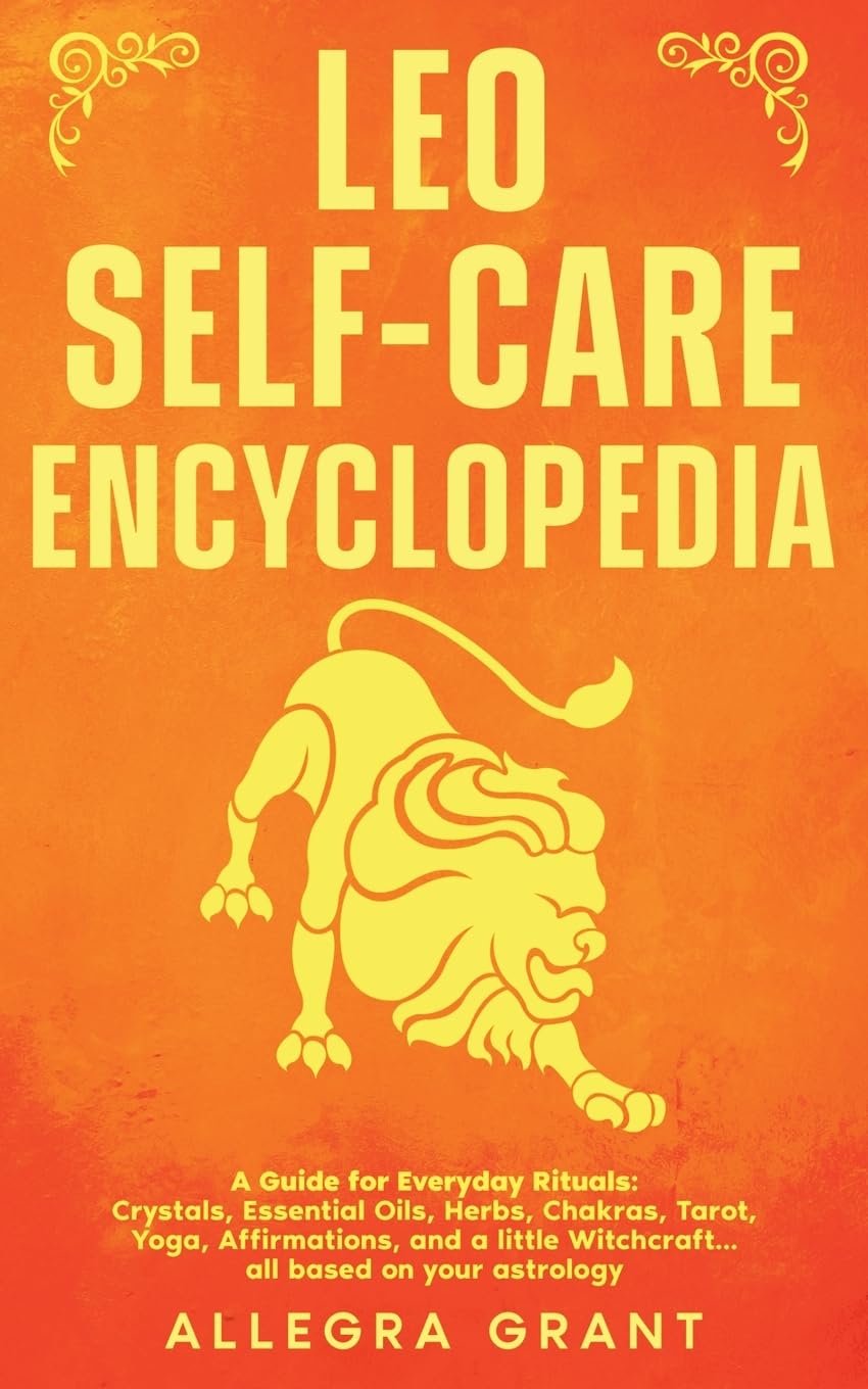 Leo Self-care Encyclopedia: A Guide for Everyday Rituals: Crystals, Essential Oils, Herbs, Chakras, Tarot, Yoga, Affirmations, and a little ... astrology (Astrology Self-Care Encyclopedia)