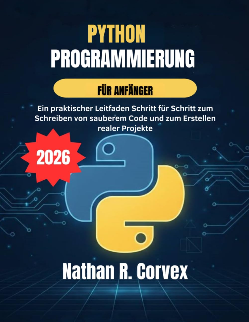 Python Programmierung für Anfänger: Ein praktischer Leitfaden Schritt für Schritt zum Schreiben von sauberem Code und zum Erstellen realer Projekte