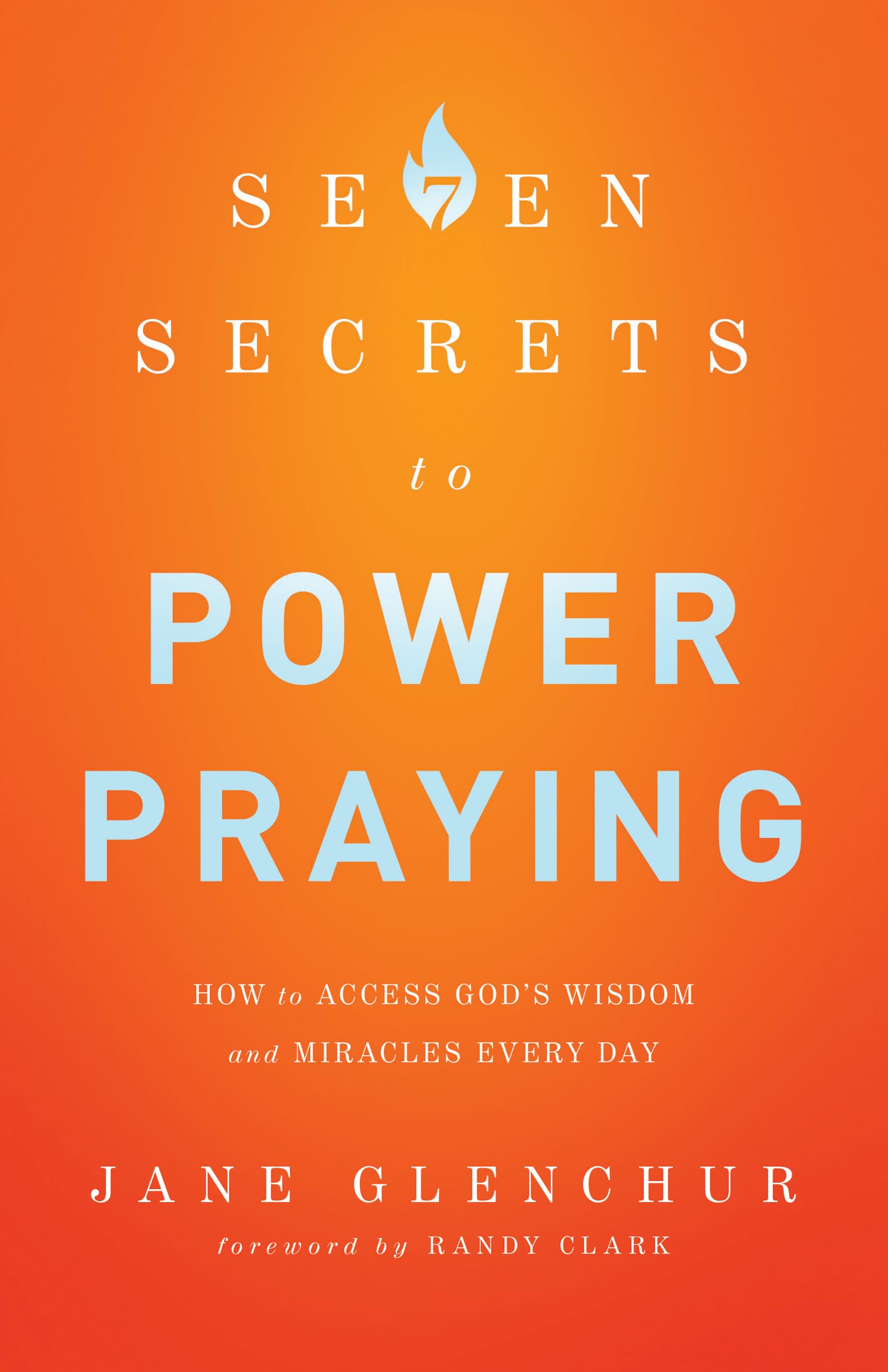 7 Secrets to Power Praying: How To Access God'S Wisdom And Miracles Every Day