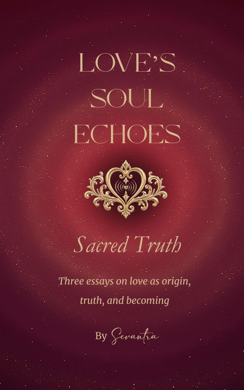 Love's Soul Echoes: Sacred Truth: Three essays on love as origin, truth, and becoming