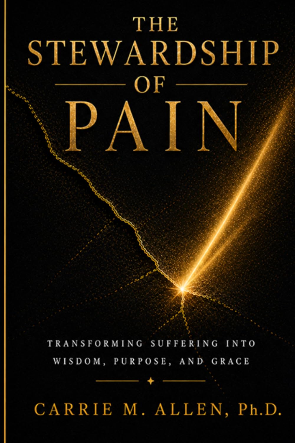 The Stewardship of Pain: Transforming Suffering Into Wisdom, Purpose, and Grace