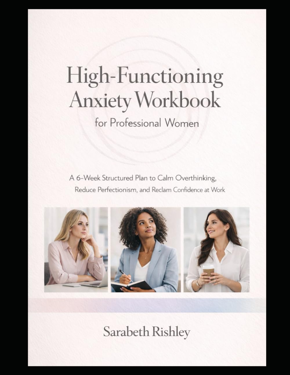 High-Functioning Anxiety Workbook for Professional Women: A 6-Week Structured Plan to Calm Overthinking, Reduce Perfectionism, and Reclaim Confidence at Work