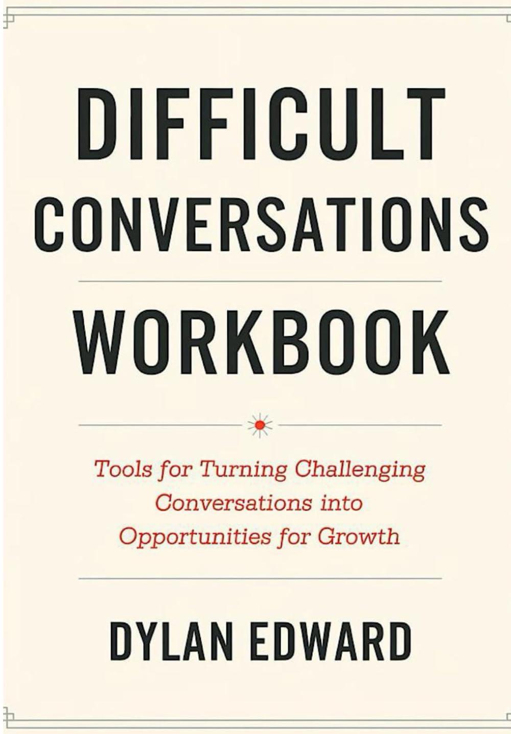 Difficult Conversations Workbook: Tools for Turning Challanging Conversations into Opportunities for Growth