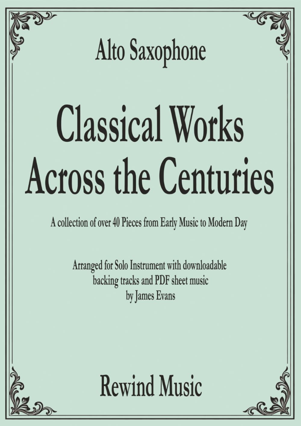 Alto Saxophone Classical Works Across the Centuries: With Backing Tracks (Classical Sheet Music For Soloist with Backing Tracks)