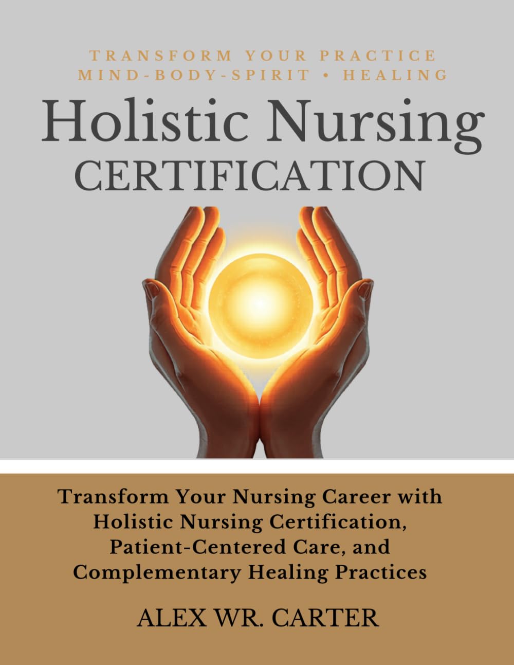 HOLISTIC NURSING CERTIFICATION: EMPOWER YOUR PRACTICE WITH MIND-BODY-SPIRIT HEALIN: Transform Your Nursing Career with Holistic Nursing Certification, ... Care, and Complementary Healing Practices