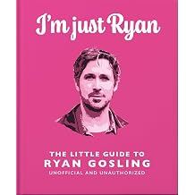 I'm Just Ryan The Little Guide to Ryan Gosling