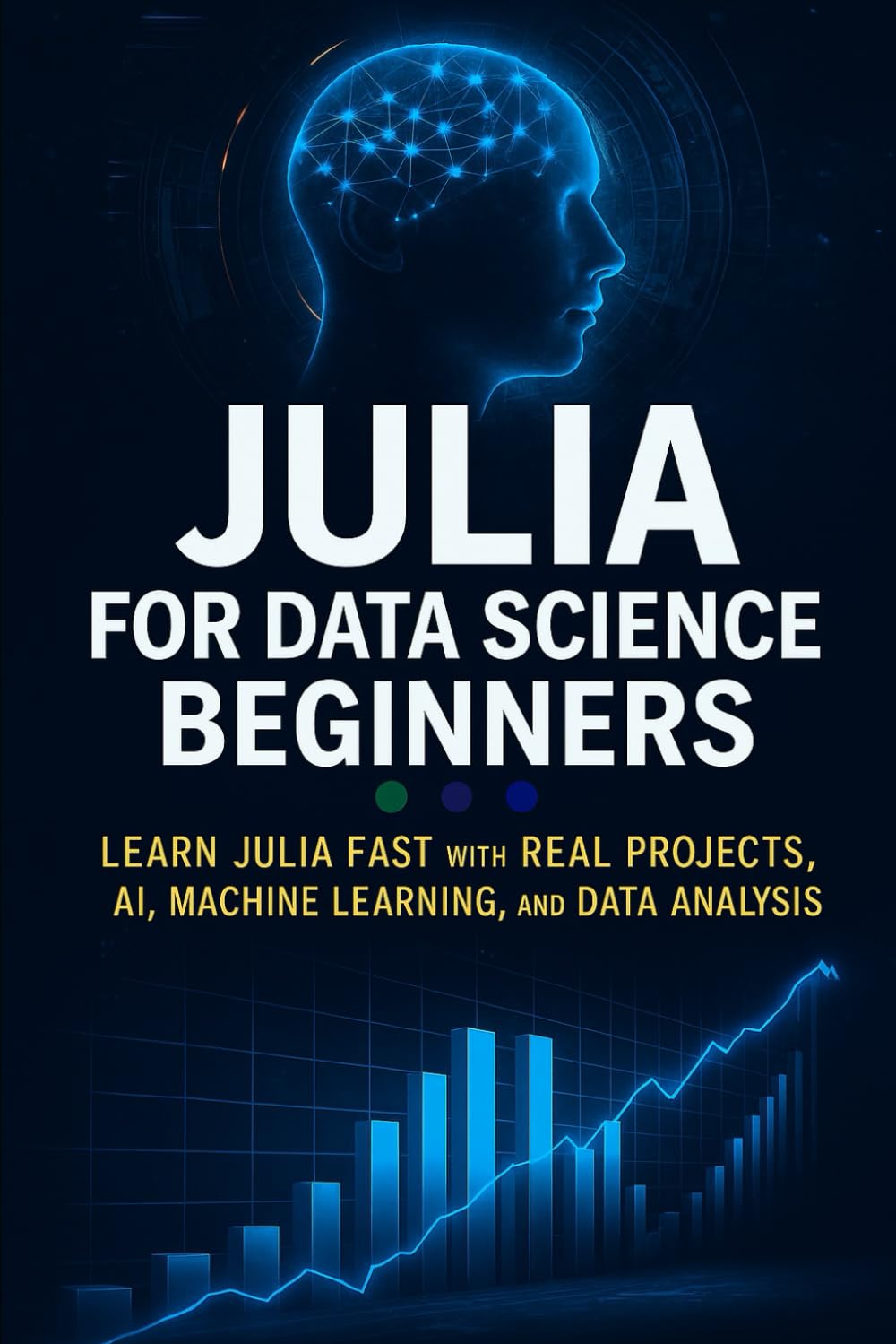 Julia for Data Science Beginners: Learn Julia Fast with Real Projects, AI, Machine Learning, and Data Analysis