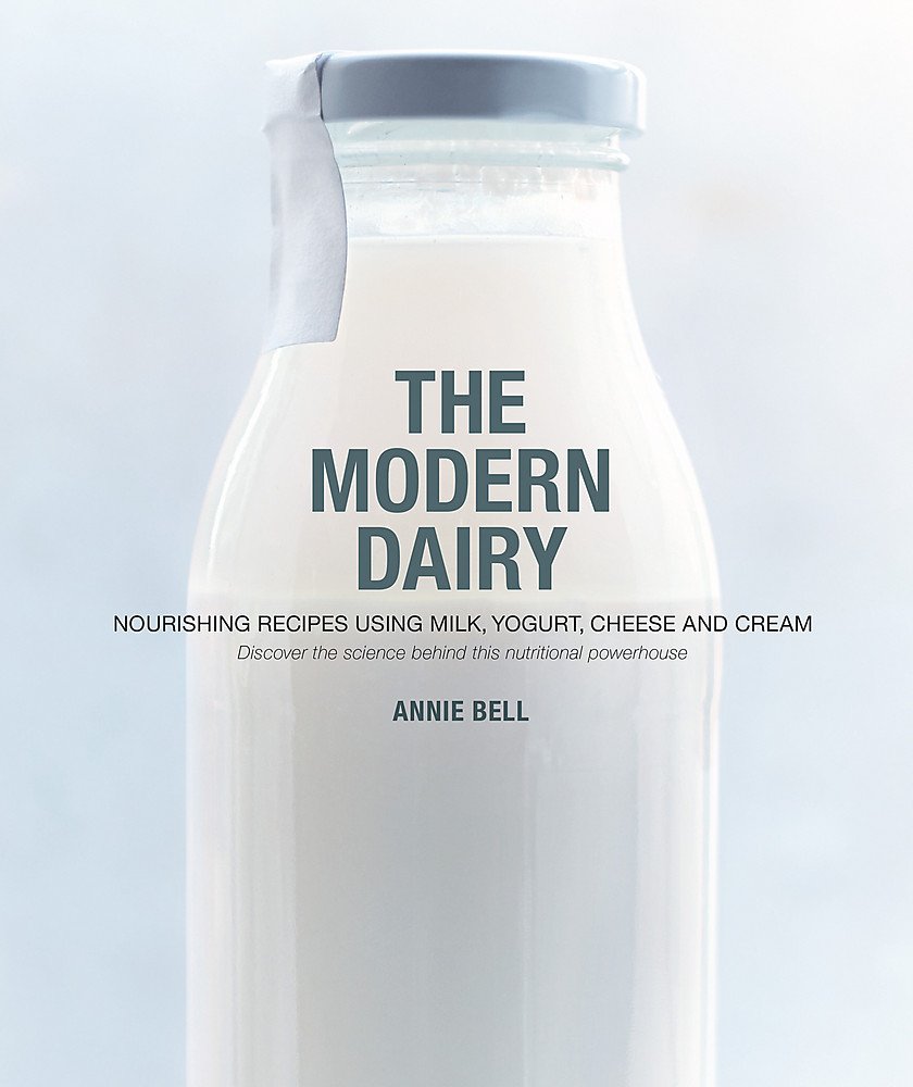 The Modern Dairy: Nourishing recipes using milk, yogurt, cheese and cream. Discover the science behind this nutritional powerhouse