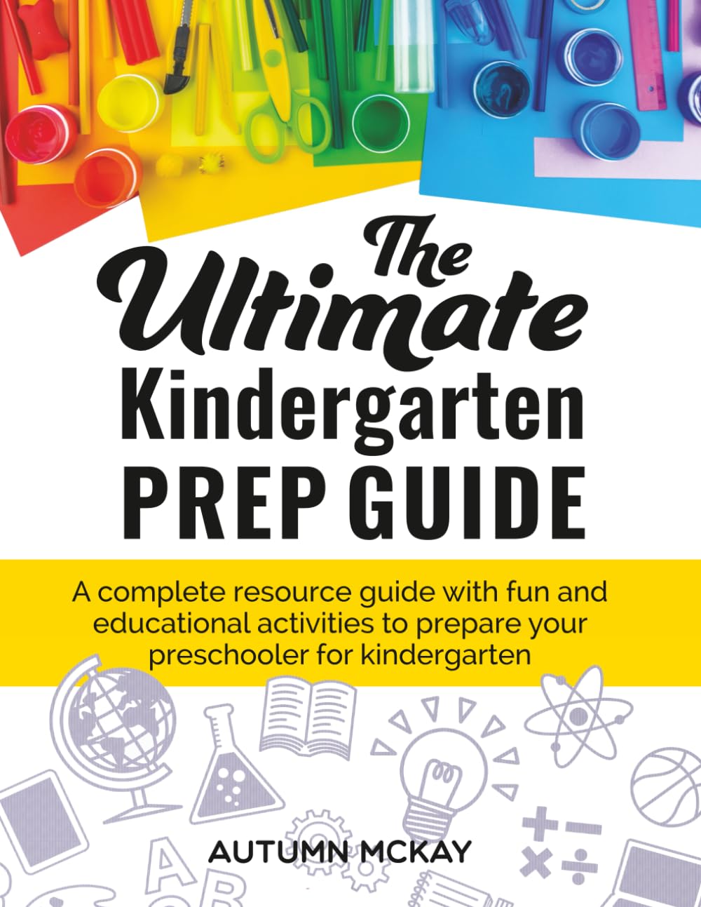 The Ultimate Kindergarten Prep Guide: A complete resource guide with fun and educational activities to prepare your preschooler for kindergarten (Early Learning)