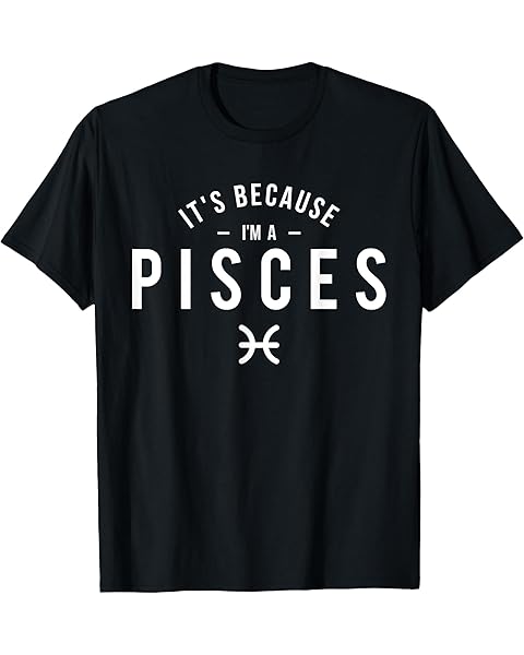 It's Because I'm A Pisces - Astrology Horoscope Zodiac Sign T-Shirt