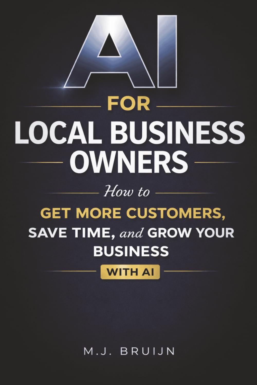 AI for Local Business Owners: How to Get More Customers, Save Time, and Grow Your Business Using AI