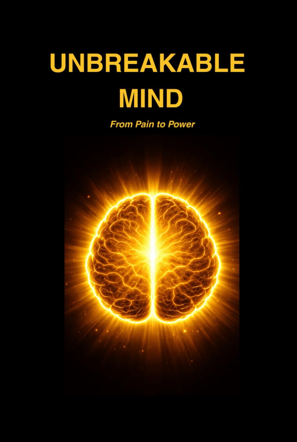 Unbreakable Mind: From Pain to Power: A Journey of Healing, Faith, and Mental Wellness (Mastering Your Mind: From Pain To Power)