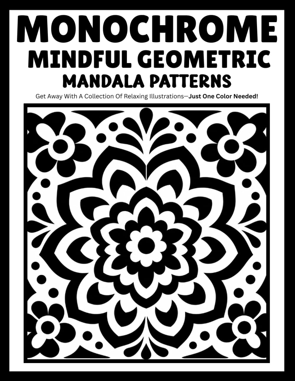 Monochrome Mindful Geometric Mandala Patterns: Relaxing Mandala Coloring Book with Geometric Shapes, Symmetrical Patterns and One-Color Designs for Adults and Teens