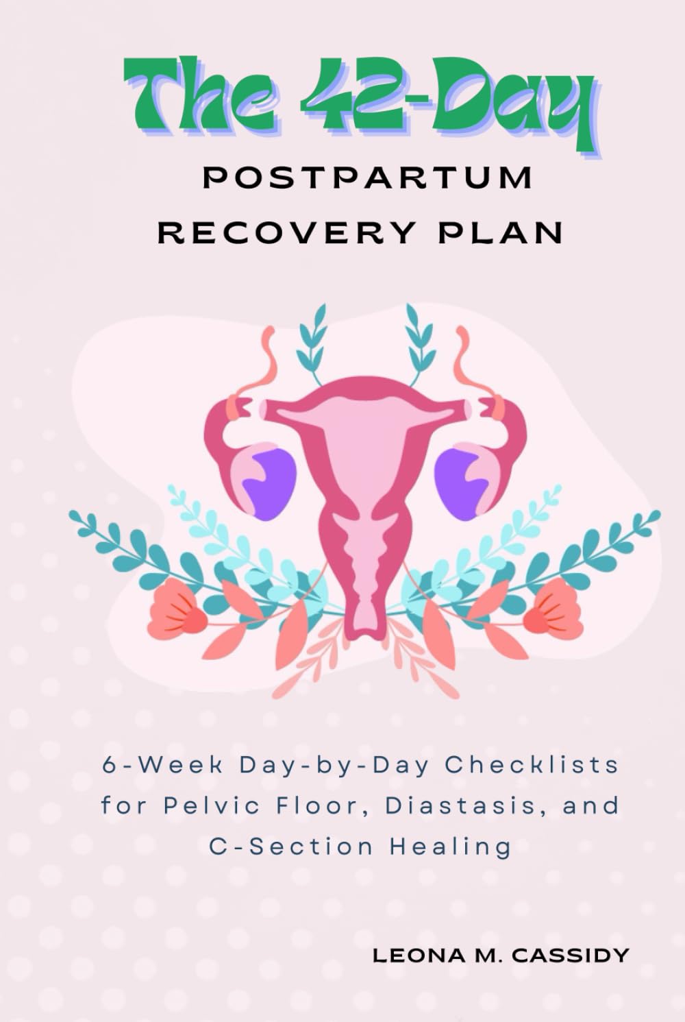 The 42-Day Postpartum Recovery Plan: 6-Week Day-by-Day Checklists for Pelvic Floor, Diastasis, and C-Section Healing (Maternal Health)