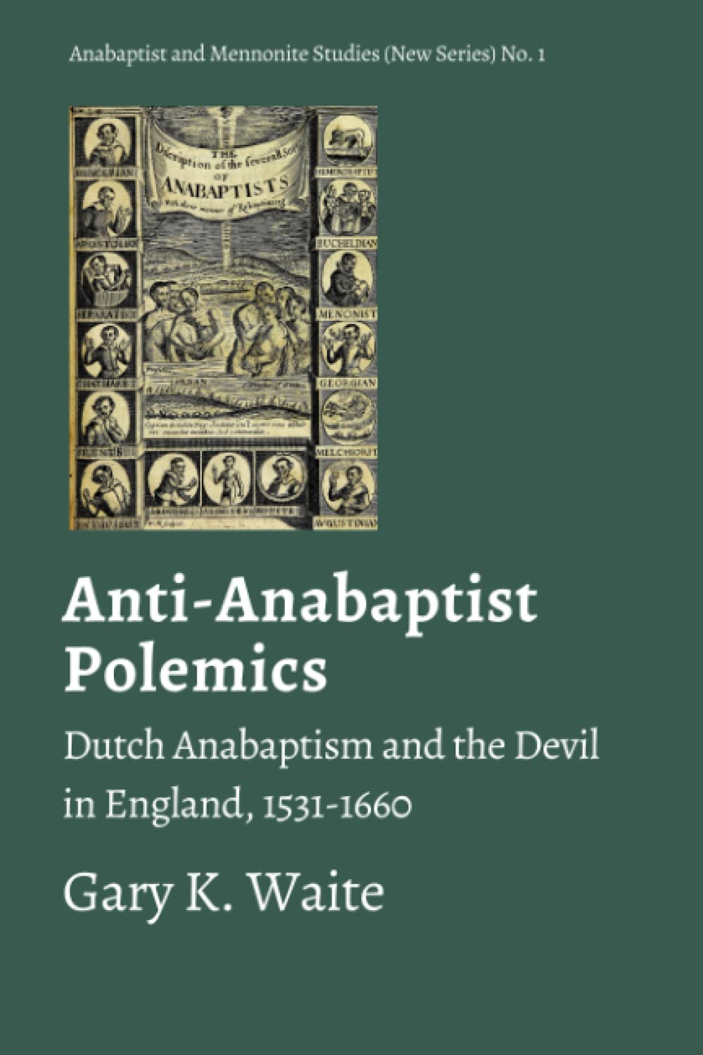 Anti-Anabaptist Polemics: Dutch Anabaptism and the Devil in England, 1531-1660: 1 (Anabaptist and Mennonite Studies (New Series))