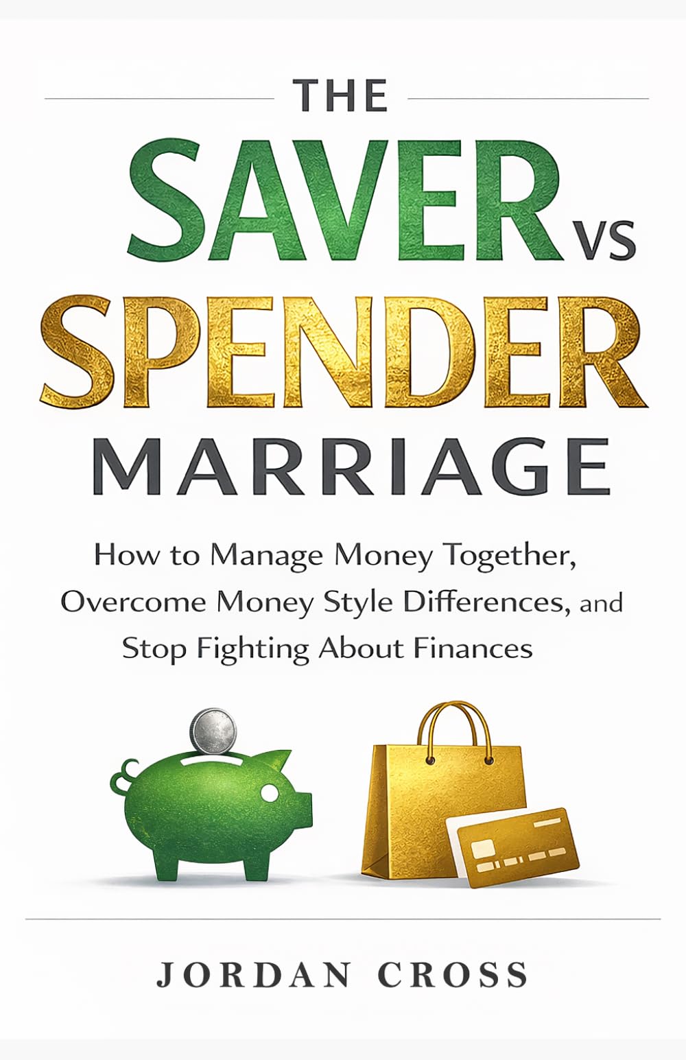 The Saver vs. Spender Marriage: How to Manage Money Together, Overcome Money Style Differences, and Stop Fighting About Finances