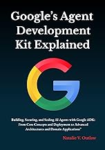 Google’s Agent Development Kit Explained: Building, Securing, and Scaling AI Agents with Google ADK: From Core Concepts and Deployment to Advanced Architectures and Domain Applications English edition | by Natalie V Outlaw | 16 Jul 2025