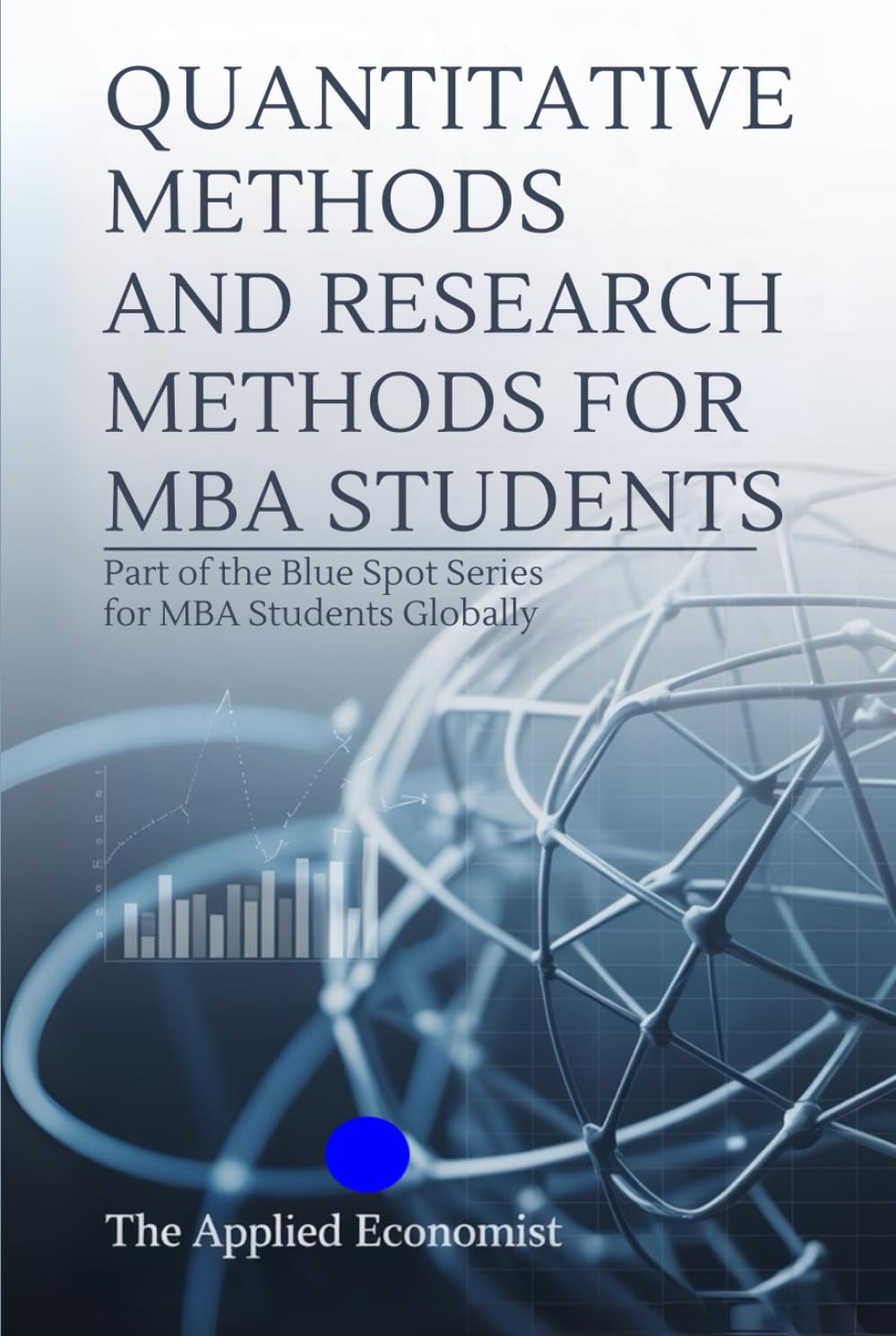 QUANTITATIVE METHODS AND RESEARCH METHODS FOR MBA STUDENTS: Part of the Blue Spot Series for MBA students globally