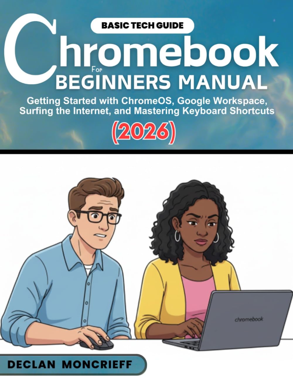 Chromebook for Beginners Manual: Getting Started with ChromeOS, Google Workspace, Surfing the Internet, and Mastering Keyboard Shortcuts (2026) (Basic Tech Guides)