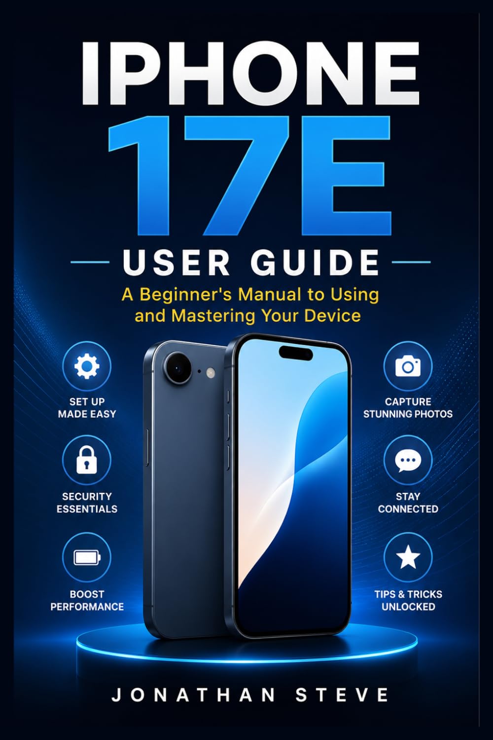 IPHONE 17E USER GUIDE: A Beginner's Manual to Using and Mastering Your Device (Jonathan Tech: Begginers and Seniors Guide)