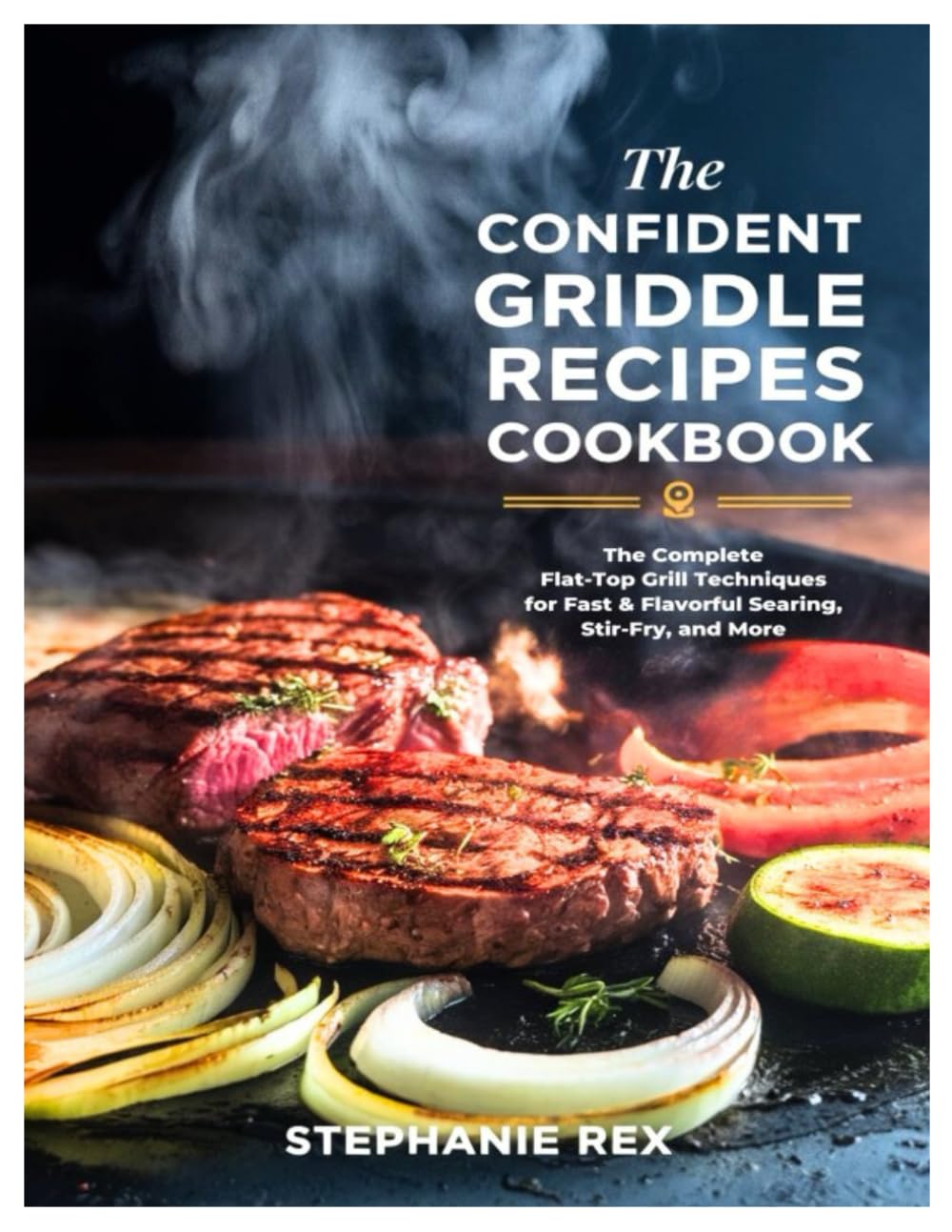 The Confident Griddle Recipes Cookbook: The Complete Flat-Top Grill Techniques for Fast & Flavorful Searing, Stir-Fry, and More