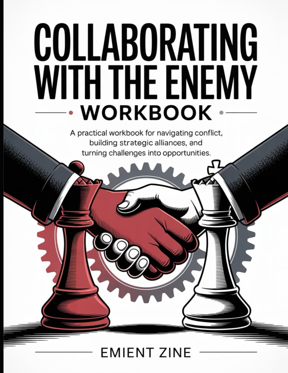 Collaborating With The Enemy Workbook: A Practical Workbook for Navigating Conflict, Building Strategic Alliances, and Turning Challenges Into