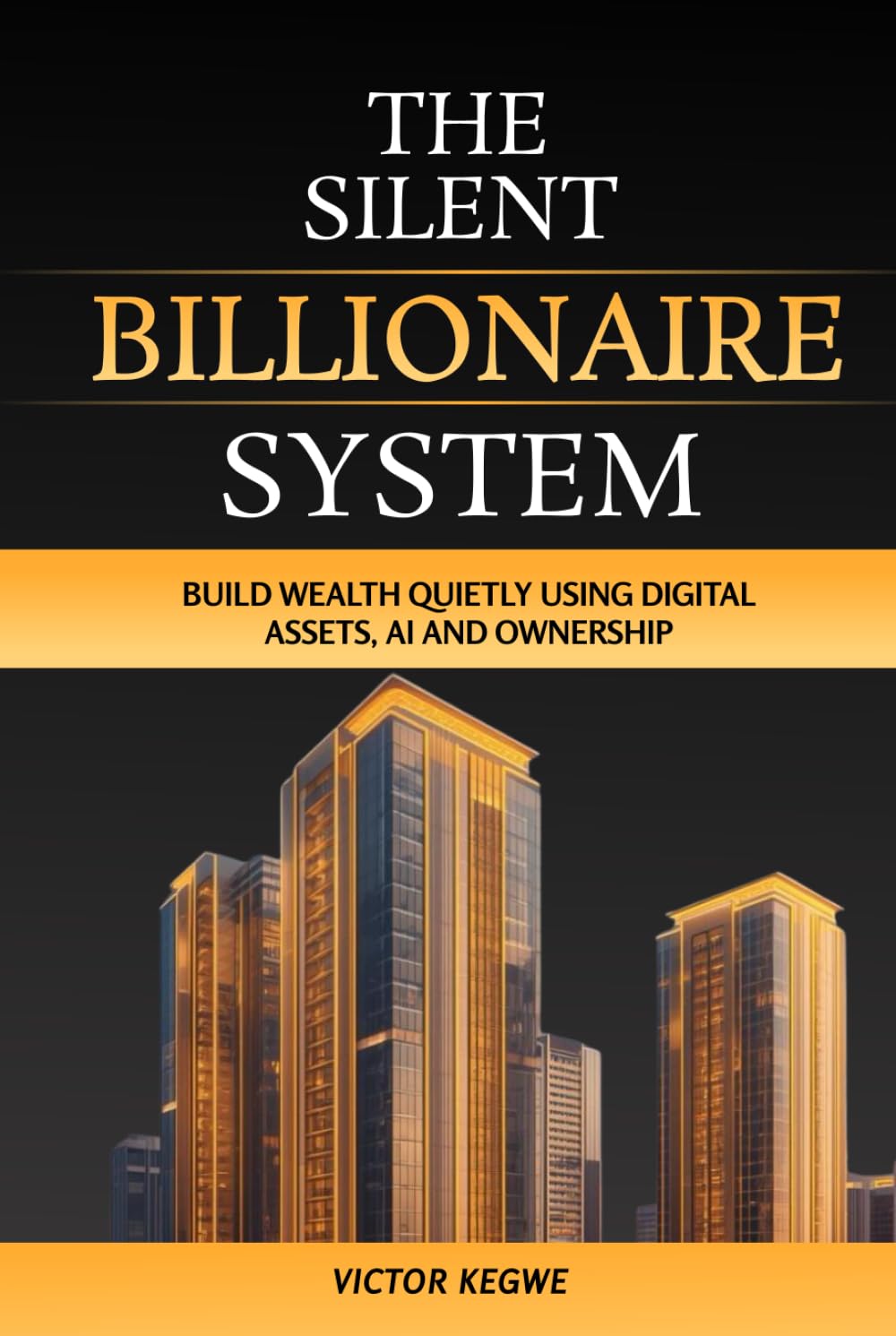 The Silent Billionaire System: Build Wealth Quietly Using Digital Assets, AI and Ownership