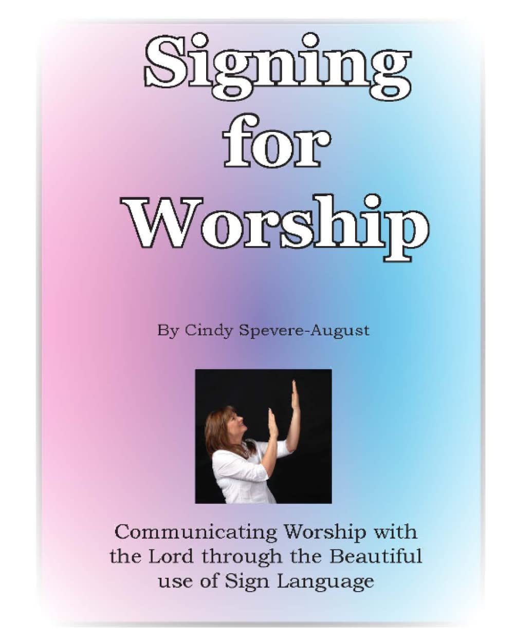 Signing for Worship: Communicating worship with the Lord through the Beautiful use of Sign ...