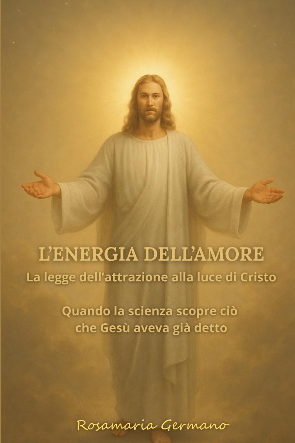 L’ENERGIA DELL’AMORE: La legge dell’attrazione alla luce di Cristo - Quando la scienza scopre ciò che Gesù aveva già detto (Collana cristiana cattolica)