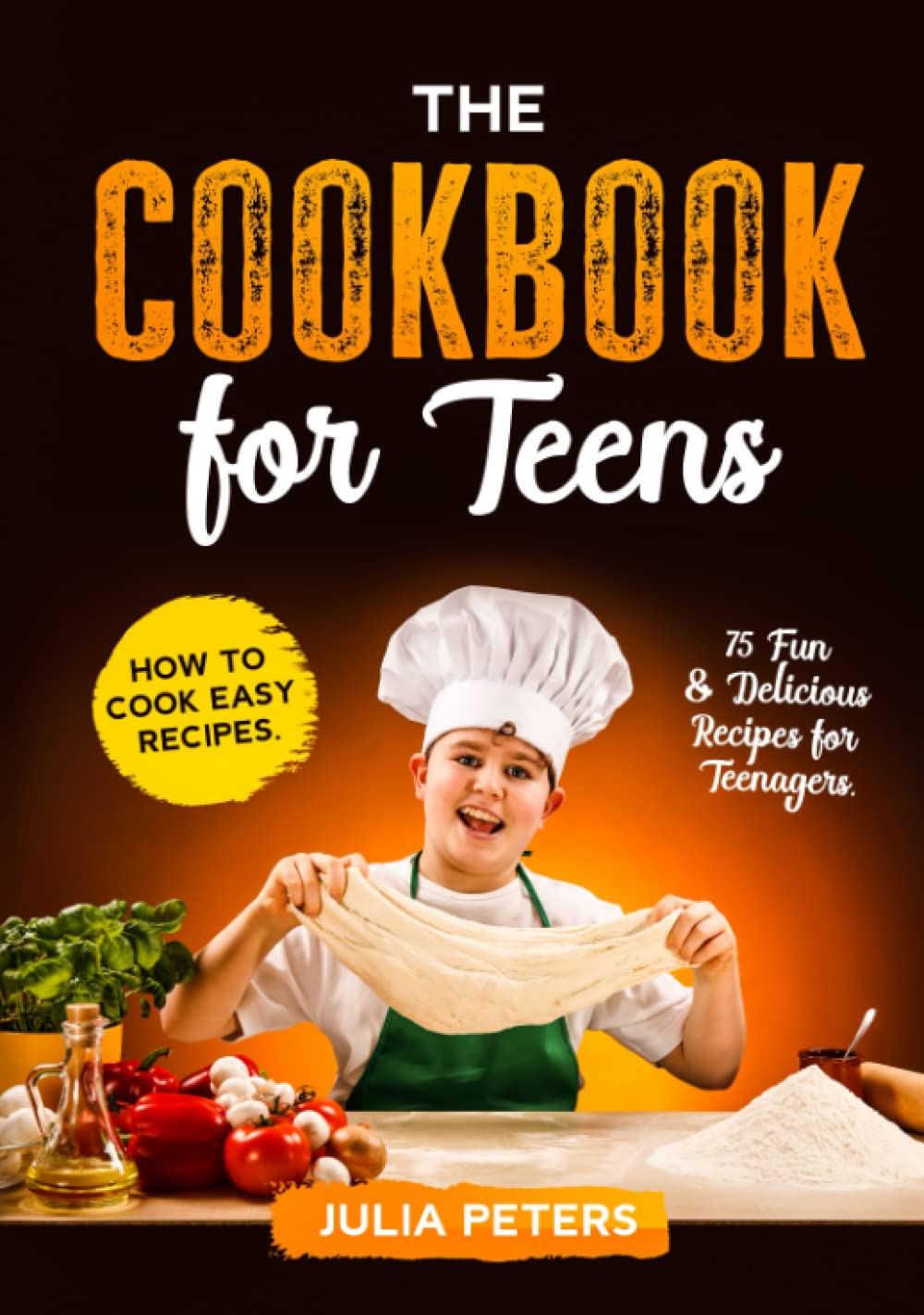 The Cookbook for Teens: How to Cook Easy Recipes. 75 Fun & Delicious Recipes for Teenagers.