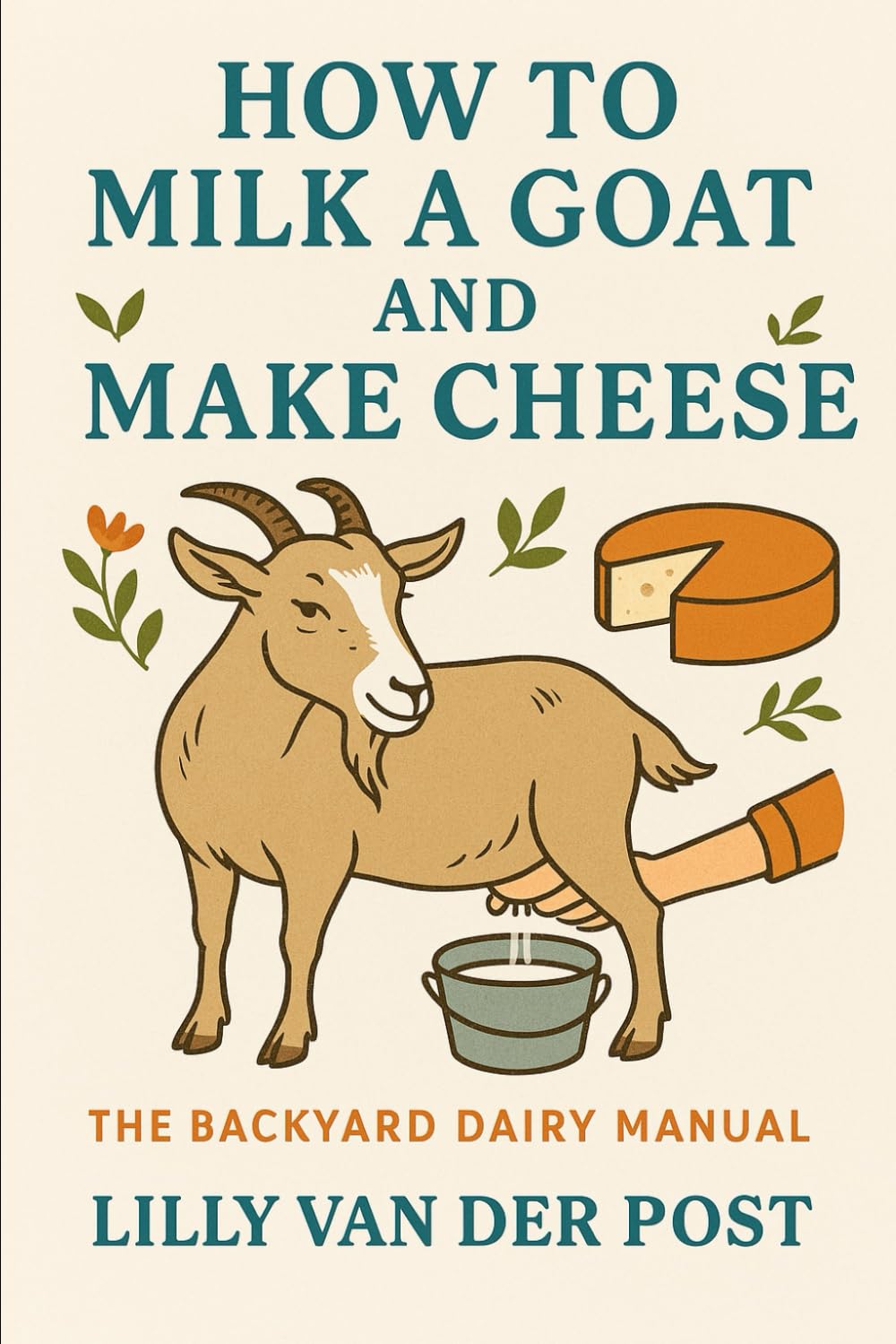 How to Milk a Goat and Make Cheese: The Backyard Dairy Manual