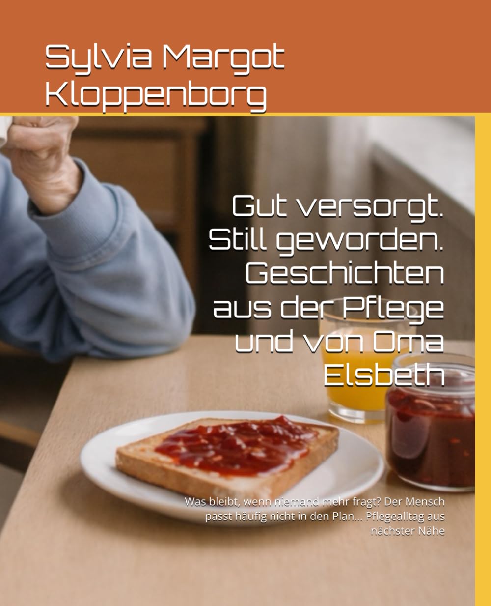 Gut versorgt. Still geworden. Geschichten aus der Pflege und von Oma Elsbeth: Was bleibt, wenn niemand mehr fragt? Der Mensch passt häufig nicht in den Plan… Pflegealltag aus nächster Nähe