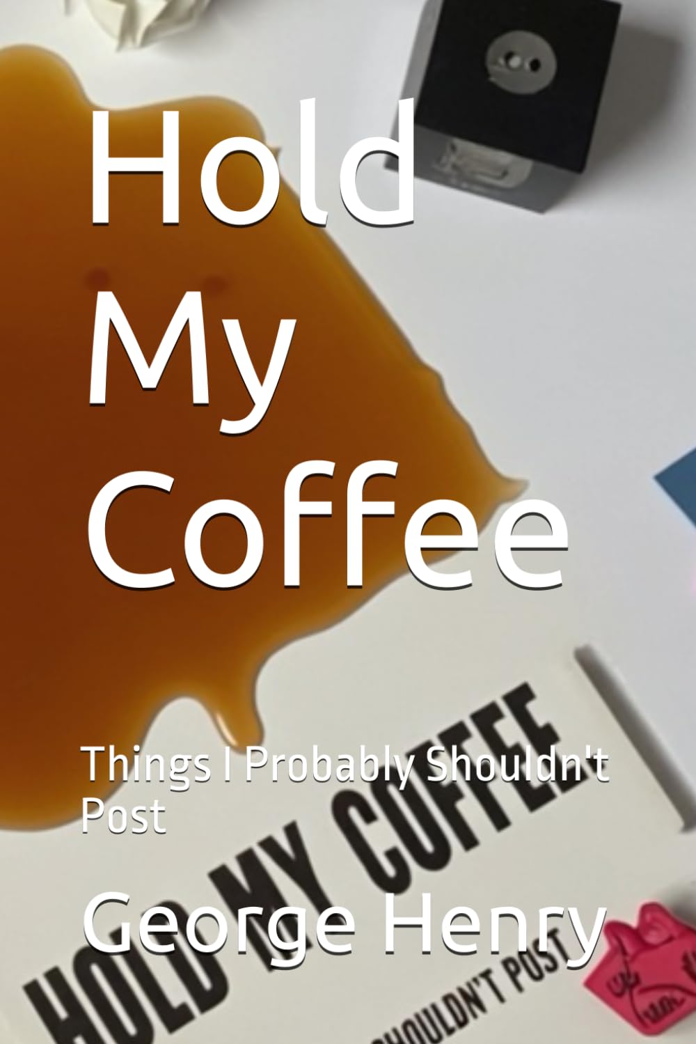 Hold My Coffee: Things I Probably Shouldn't Post