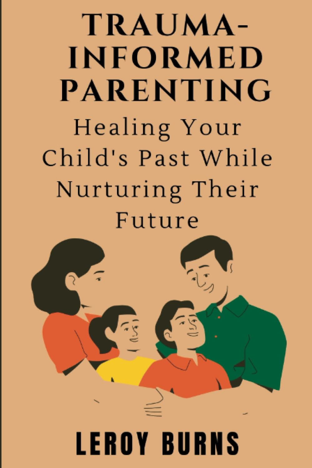Trauma-Informed Parenting: Healing Your Child's Past While Nurturing Their Future.