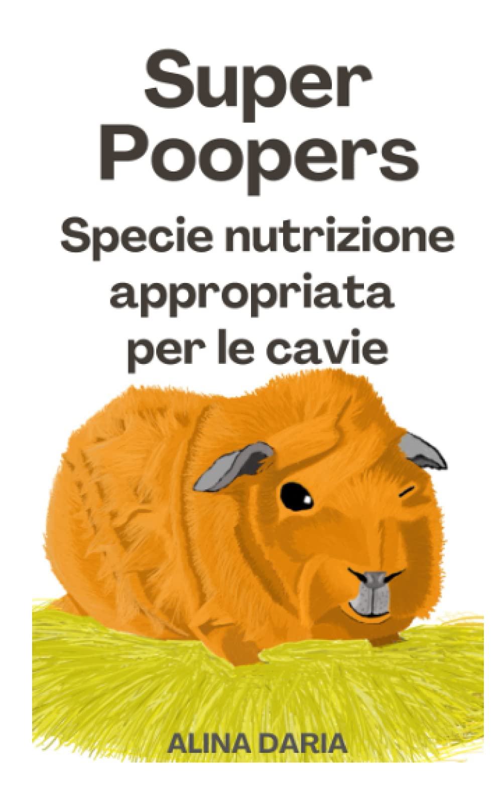 Super Poopers - Specie nutrizione appropriata per le cavie: Una guida per un adeguato cibo per porcellini d'India e per ridurre i costi