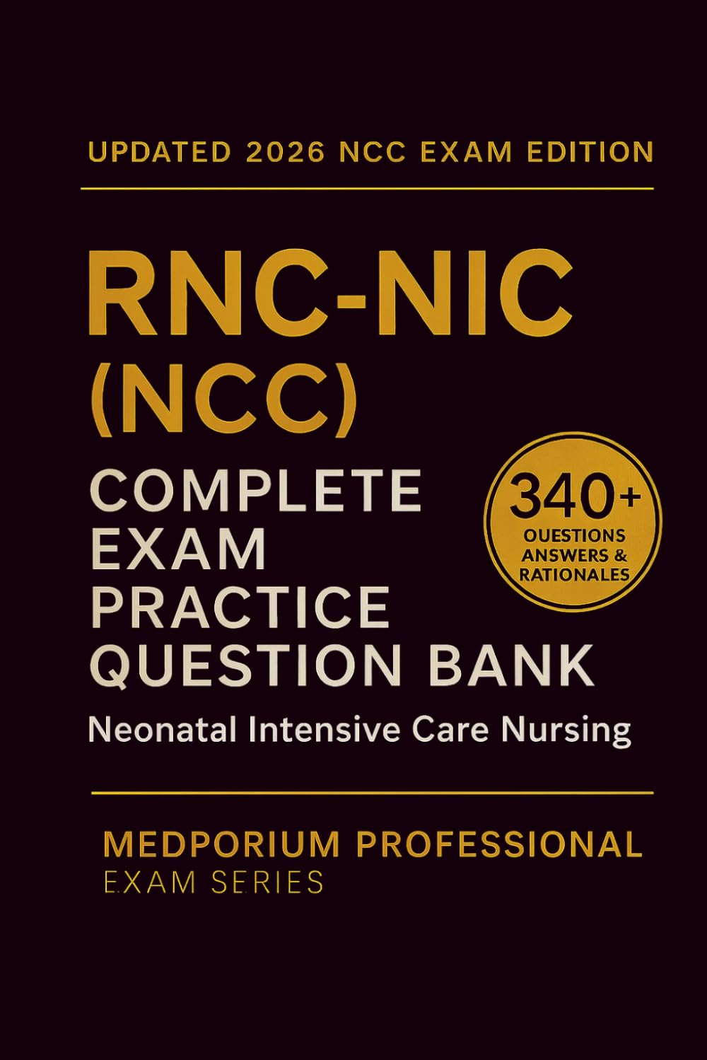 Complete RNC-NIC (NCC) Exam Question Bank: Neonatal Intensive Care Nursing: 340+ Practice Questions with Answers & Rationales — Updated 2026 Edition