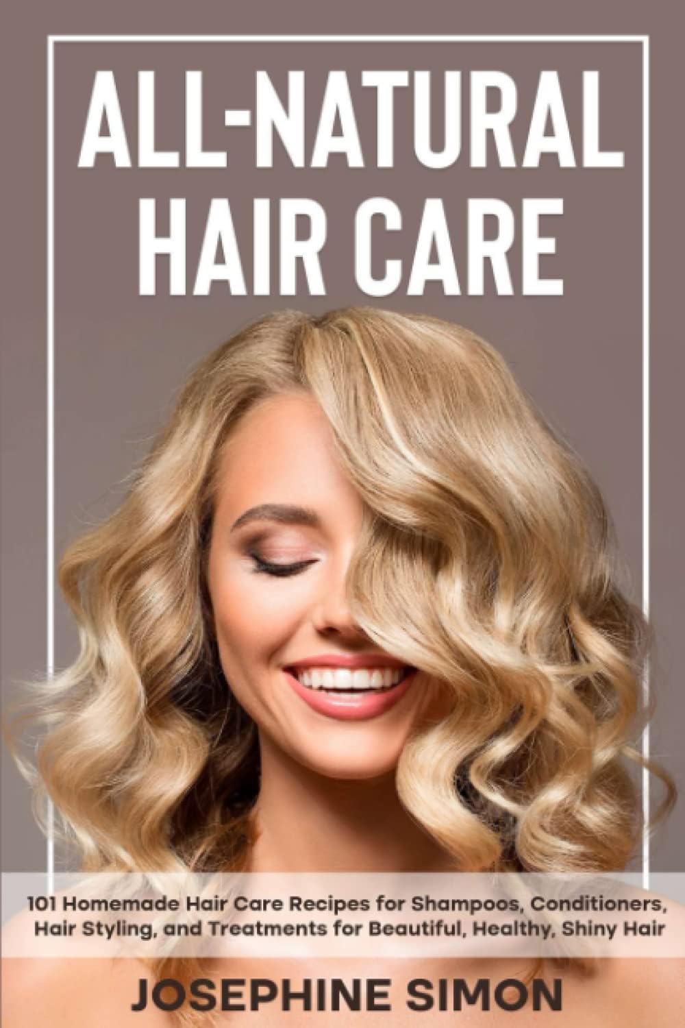 All-Natural Hair Care: 101 Homemade Hair Care Recipes for Shampoos, Conditioners, Hair Styling, and Treatments for Beautiful, Healthy, Shiny Hair (DIY Beauty Products)