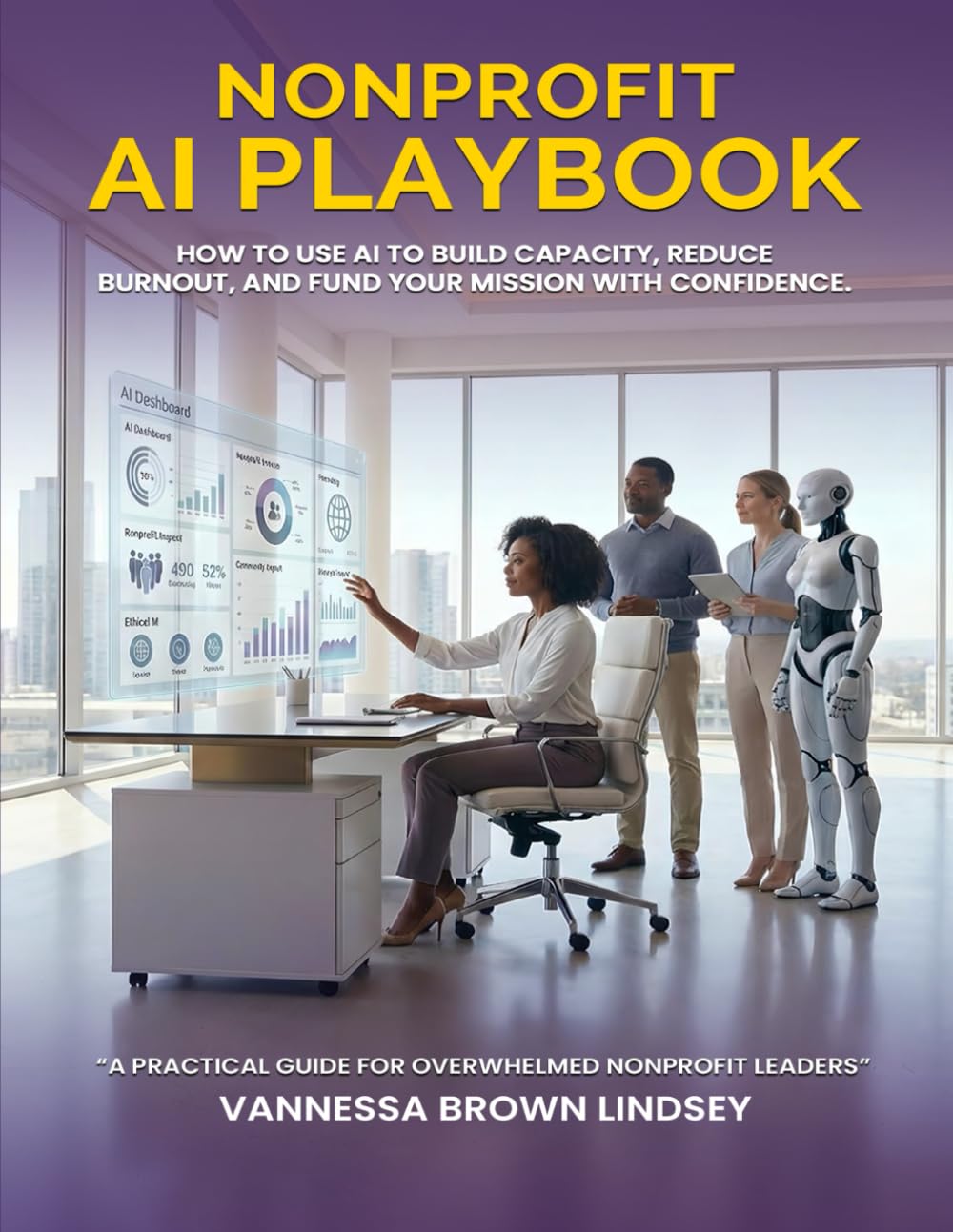 NONPROFIT AI PLAYBOOK: HOW TO USE AI TO BUILD CAPACITY, REDUCE BURNOUT, AND FUND YOUR MISSION WITH CONFIDENCE.