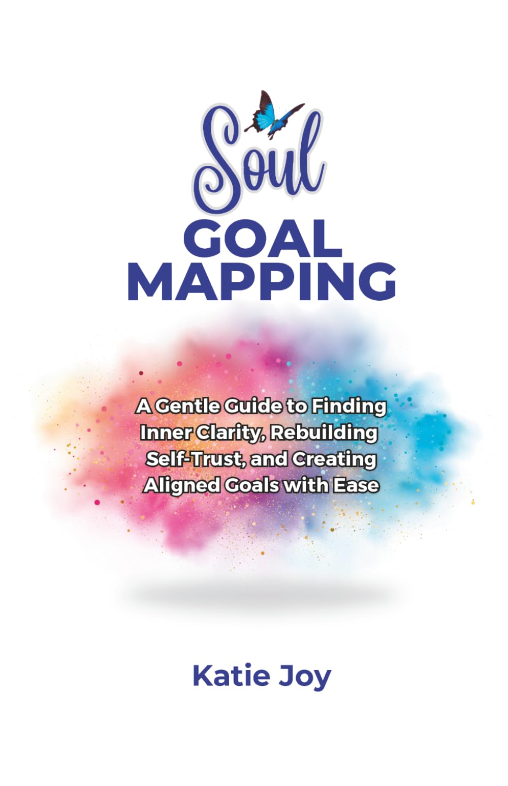 Soul Goal Mapping: A Gentle Guide to Finding Inner Clarity, Rebuilding Self-Trust, and Creating Aligned Goals with Ease