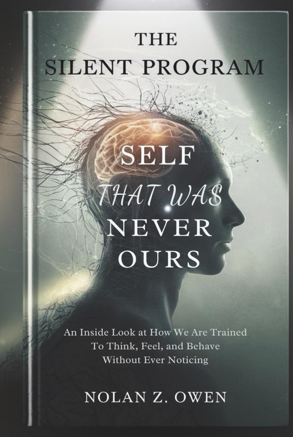 The Silent Program: Self That Was Never Ours: An inside look at how we are trained to think, feel, and behave without ever noticing