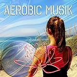 Aerobic Musik - Beste Musik für Übung, Fitness Musik, Wasser Aerobic, Dynamix, Gewichtheben, Stretching, Aufwärmen, Lounge Musik und Chillout Musik zum Joggen