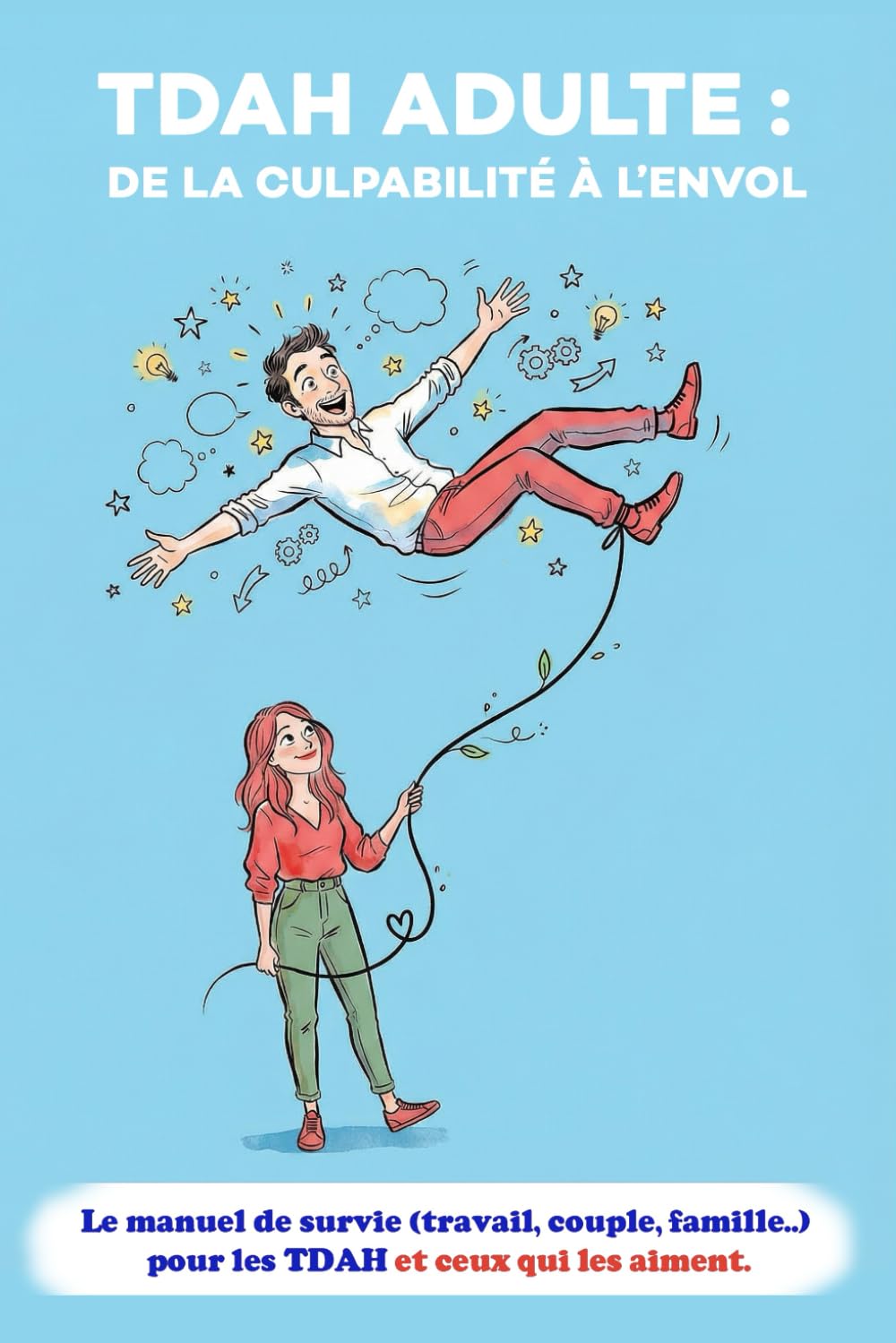 TDAH Adulte : De la culpabilité à l’envol: Le manuel de survie (travail, couple, famille..) pour les TDAH et ceux qui les aiment.
